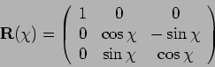 \begin{displaymath}\mathbf{R}(\chi)=\left(\begin{array}{ccc}1&0&0\\ 0&\cos\chi&-\sin\chi\\ 0&\sin\chi&\cos\chi\end{array}\right)\end{displaymath}
