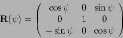 \begin{displaymath}\mathbf{R}(\psi)=\left(\begin{array}{ccc}\cos\psi&0&\sin\psi\\ 0&1&0\\ -\sin\psi&0&\cos\psi\end{array}\right)\end{displaymath}