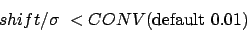\begin{displaymath}shift/\sigma < CONV \mbox{(default 0.01)}\end{displaymath}