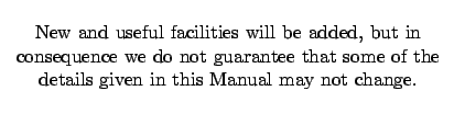 $\textstyle \parbox{90mm}{\cl{New and useful facilities will be added, but in co...
...o not guarantee that some of the details given
in this Manual may not change.}}$